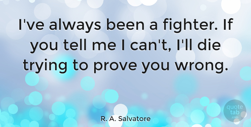 R. A. Salvatore Quote About Trying, Fighter, Prove: Ive Always Been A Fighter...