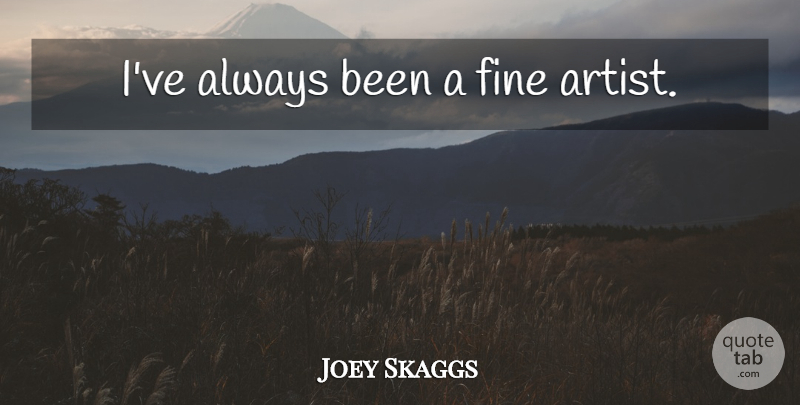 Joey Skaggs Quote About Artist, Fine, Fine Arts: Ive Always Been A Fine...
