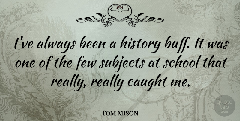 Tom Mison Quote About School, Caught, Subjects: Ive Always Been A History...
