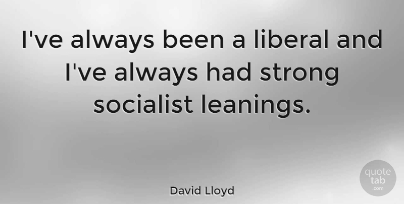 David Lloyd Quote About Strong, Socialist: Ive Always Been A Liberal...