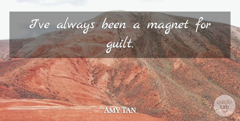 Amy Tan Quote About Guilt, Magnet: Ive Always Been A Magnet...