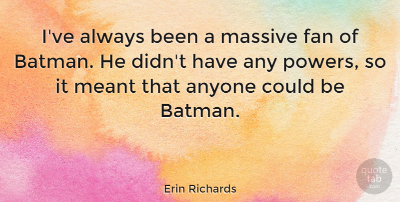 Erin Richards Quote About Massive, Meant: Ive Always Been A Massive...