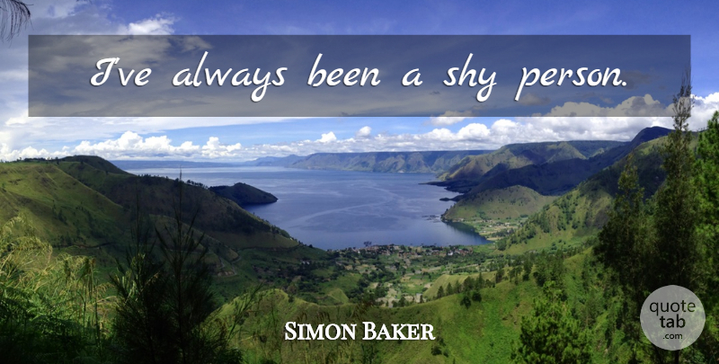 Simon Baker Quote About Shy, Persons, Shy Person: Ive Always Been A Shy...