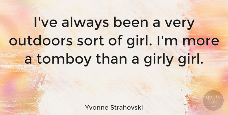 Yvonne Strahovski Quote About Girl, Girly, Girly Girl: Ive Always Been A Very...