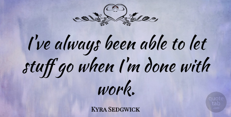 Kyra Sedgwick Quote About Stuff, Done, Able: Ive Always Been Able To...