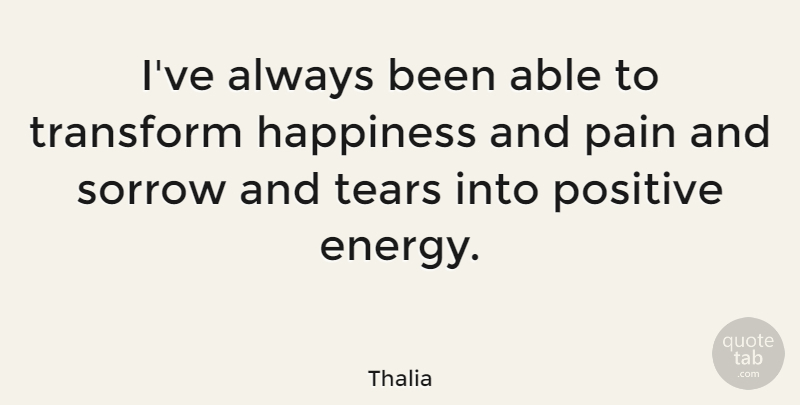 Thalia Quote About Happiness, Positive, Sorrow, Tears, Transform: Ive Always Been Able To...