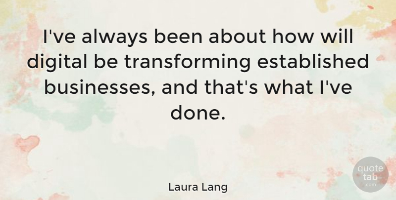 Laura Lang Quote About undefined: Ive Always Been About How...