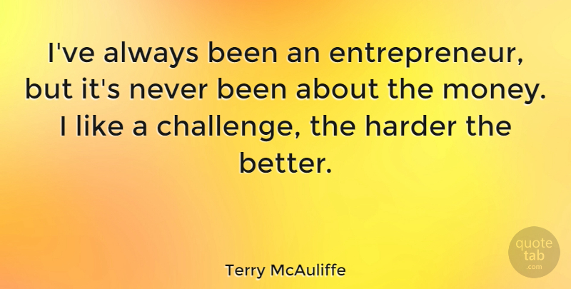 Terry McAuliffe Quote About Entrepreneur, Challenges, Entrepreneurship: Ive Always Been An Entrepreneur...