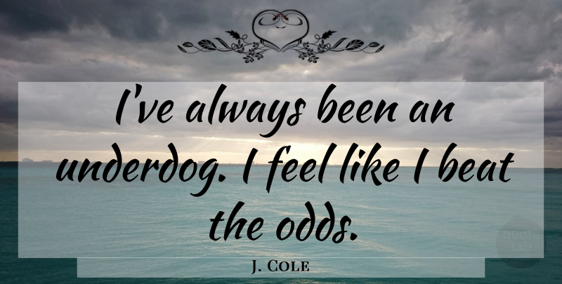 J. Cole Quote About Odds, Underdog, Beats: Ive Always Been An Underdog...