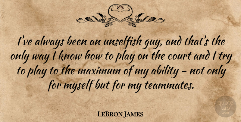 LeBron James Quote About Play, Guy, Trying: Ive Always Been An Unselfish...