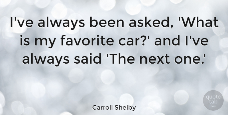 Carroll Shelby Quote About Car: Ive Always Been Asked What...