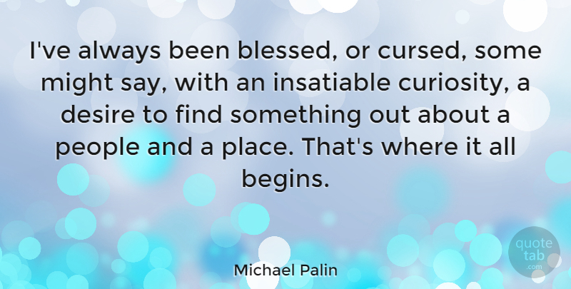 Michael Palin Quote About Insatiable, Might, People: Ive Always Been Blessed Or...