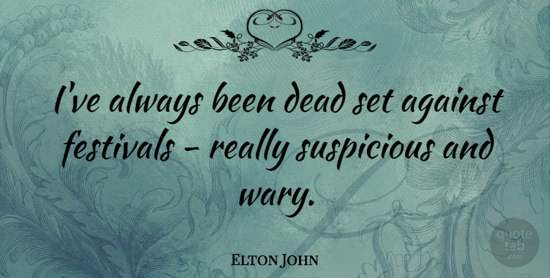 Elton John Quote About Festivals, Suspicious: Ive Always Been Dead Set...