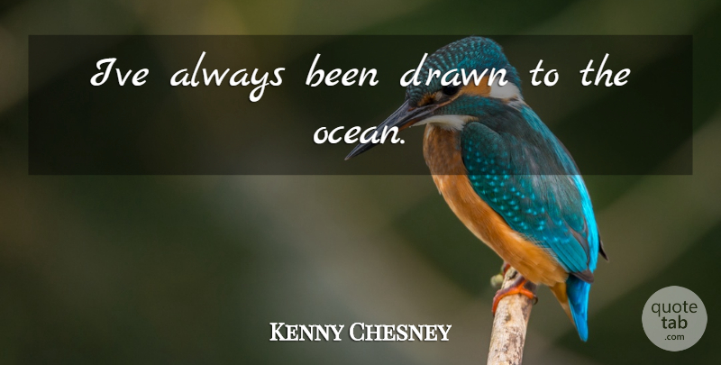 Kenny Chesney Quote About Ocean: Ive Always Been Drawn To...