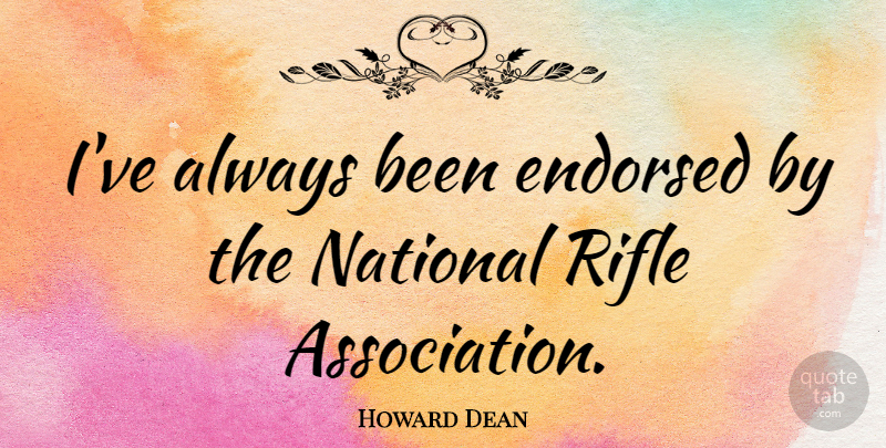 Howard Dean Quote About Rifles, Association, World Affairs: Ive Always Been Endorsed By...