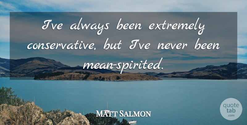 Matt Salmon Quote About undefined: Ive Always Been Extremely Conservative...