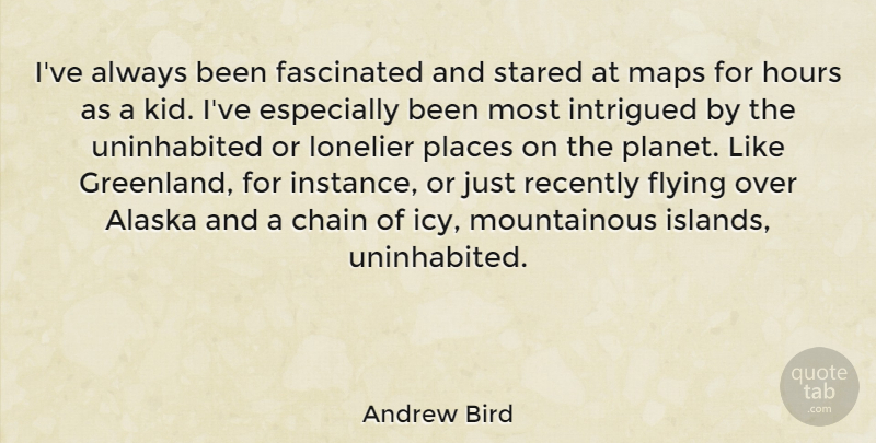 Andrew Bird Quote About Chain, Fascinated, Hours, Intrigued, Lonelier: Ive Always Been Fascinated And...