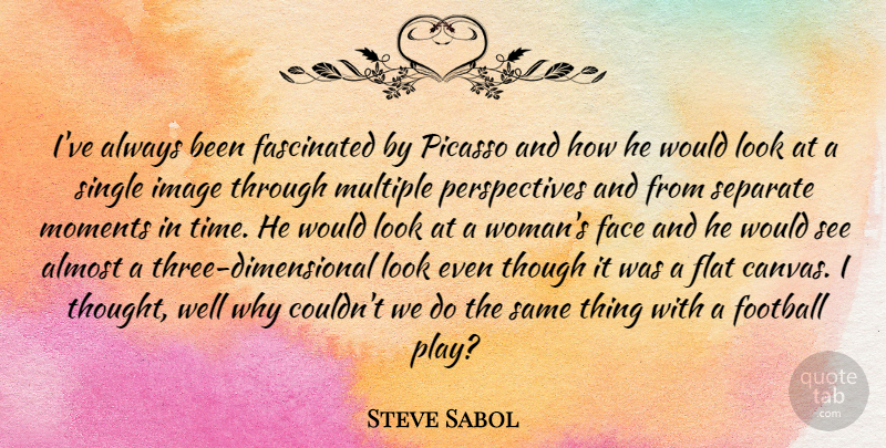 Steve Sabol Quote About Football, Play, Perspective: Ive Always Been Fascinated By...