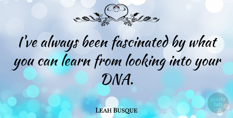 Leah Busque Quote About Fascinated: Ive Always Been Fascinated By...
