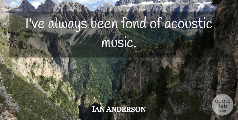 Ian Anderson Quote About Acoustic Music, Acoustics: Ive Always Been Fond Of...