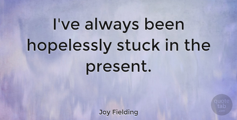 Joy Fielding Quote About Stuck: Ive Always Been Hopelessly Stuck...