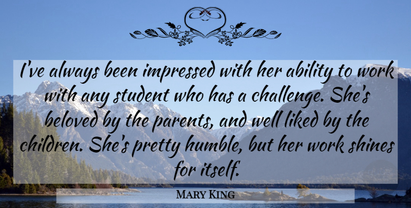 Mary King Quote About Ability, Beloved, Impressed, Liked, Shines: Ive Always Been Impressed With...