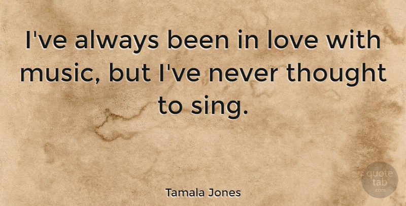 Tamala Jones Quote About Love, Music: Ive Always Been In Love...