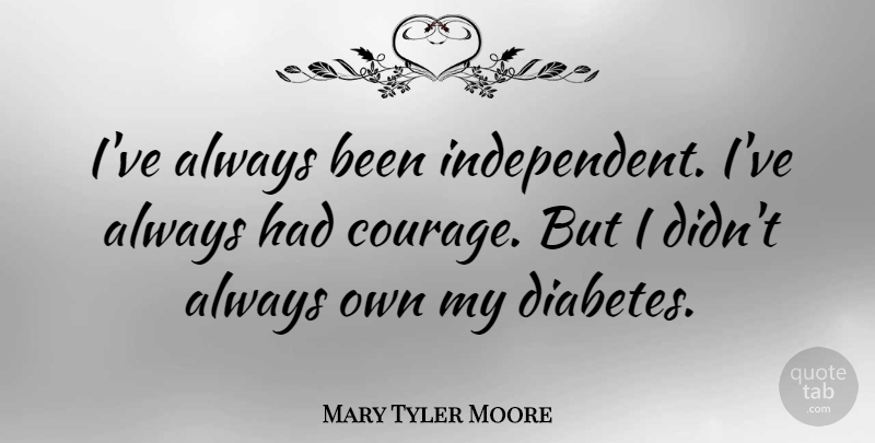 Mary Tyler Moore Quote About Courage: Ive Always Been Independent Ive...