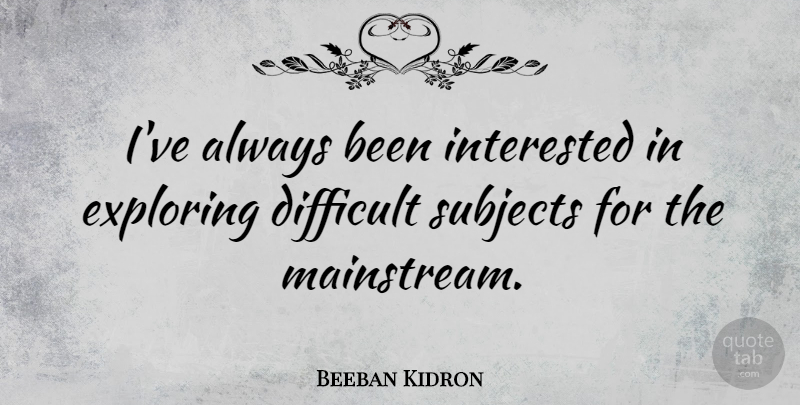 Beeban Kidron Quote About Difficult, Exploring, Interested, Subjects: Ive Always Been Interested In...