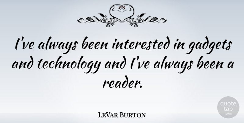 LeVar Burton Quote About Technology, Gadgets, Reader: Ive Always Been Interested In...