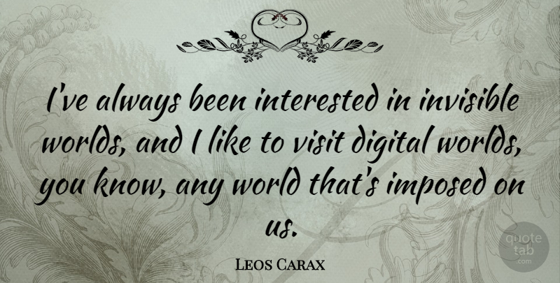 Leos Carax Quote About Imposed, Interested, Visit: Ive Always Been Interested In...