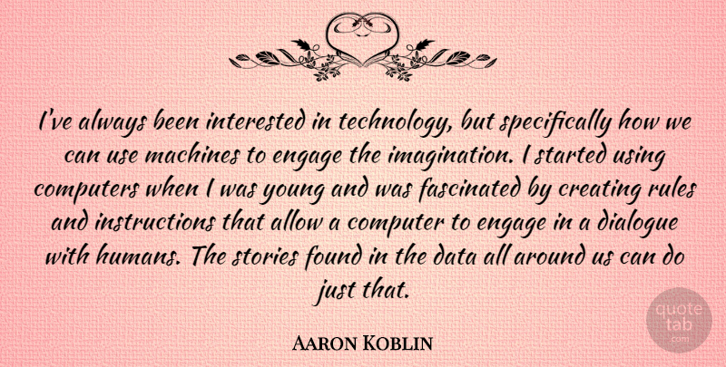 Aaron Koblin Quote About Allow, Computers, Creating, Data, Dialogue: Ive Always Been Interested In...