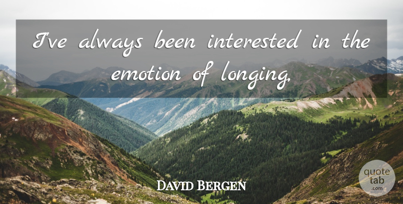 David Bergen Quote About Emotion, Emotions, Interested: Ive Always Been Interested In...