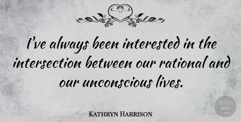 Kathryn Harrison Quote About Interested, Rational: Ive Always Been Interested In...