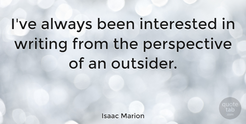 Isaac Marion Quote About Writing, Perspective, Outsiders: Ive Always Been Interested In...