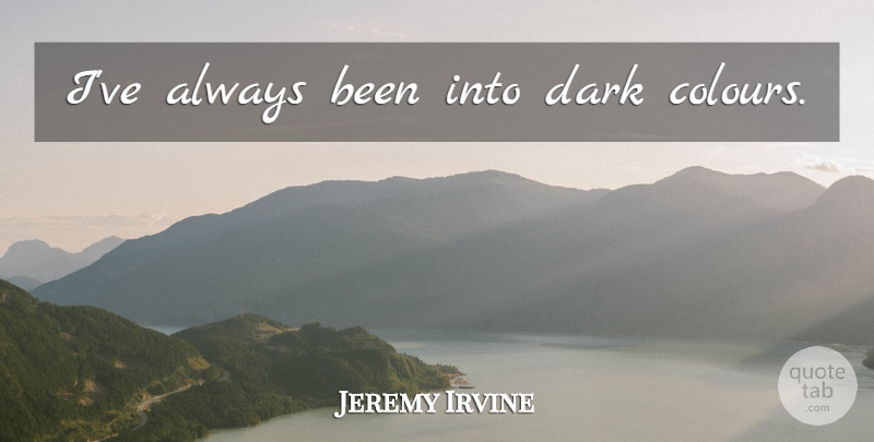 Jeremy Irvine Quote About Dark, Colour: Ive Always Been Into Dark...