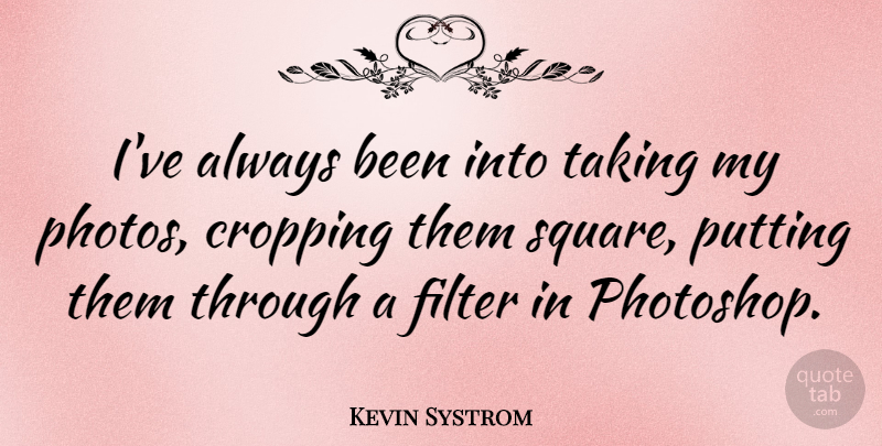 Kevin Systrom Quote About Squares, Filters, Photoshop: Ive Always Been Into Taking...