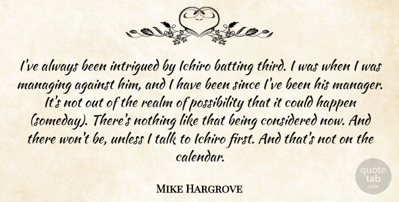 Mike Hargrove Quote About Against, Batting, Considered, Happen, Intrigued: Ive Always Been Intrigued By...