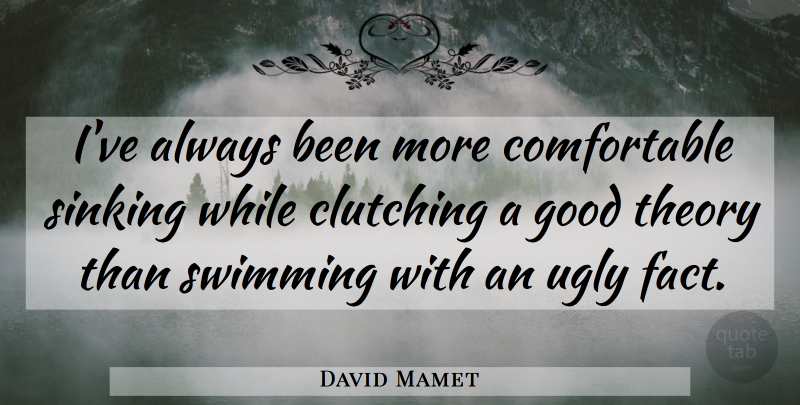 David Mamet Quote About Swimming, Facts, Ugly: Ive Always Been More Comfortable...