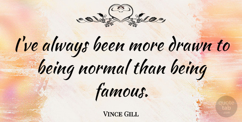Vince Gill Quote About Normal, Fame, Being Famous: Ive Always Been More Drawn...