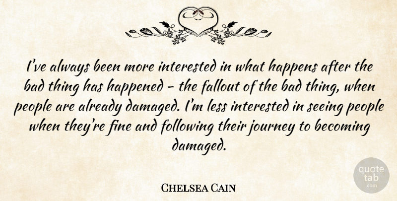 Chelsea Cain Quote About Bad, Becoming, Fallout, Fine, Following: Ive Always Been More Interested...