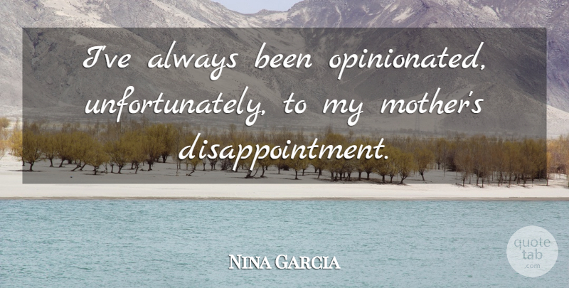 Nina Garcia Quote About undefined: Ive Always Been Opinionated Unfortunately...