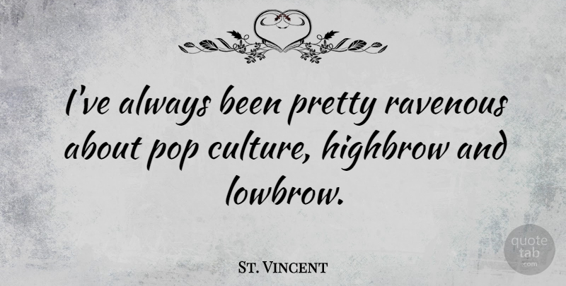 St. Vincent Quote About Culture, Pop Culture, Pops: Ive Always Been Pretty Ravenous...