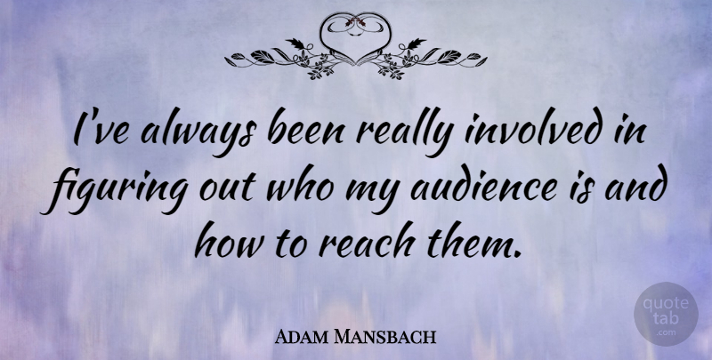 Adam Mansbach Quote About Audience, Figuring, Involved, Reach: Ive Always Been Really Involved...