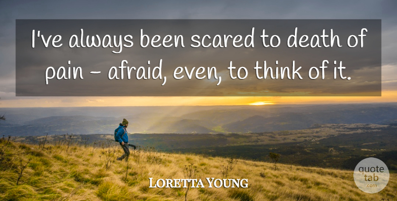 Loretta Young Quote About Pain, Thinking, Scared: Ive Always Been Scared To...