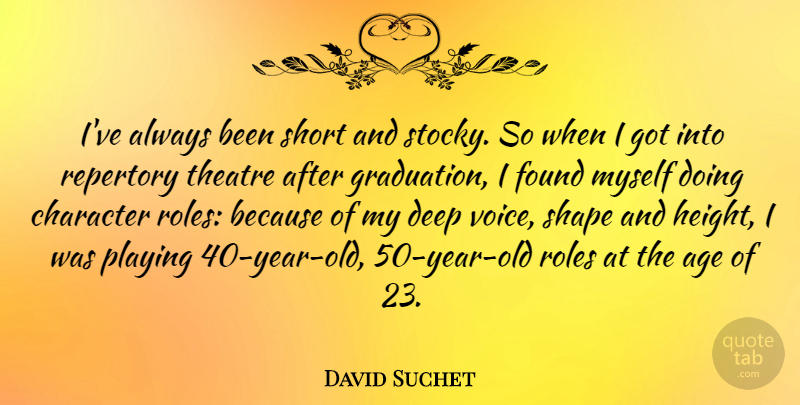 David Suchet Quote About Age, Character, Found, Graduation, Playing: Ive Always Been Short And...