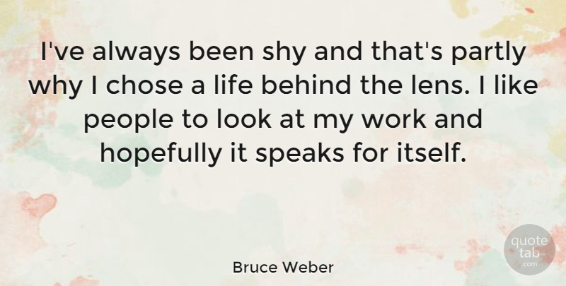 Bruce Weber Quote About Behind, Chose, Hopefully, Life, Partly: Ive Always Been Shy And...