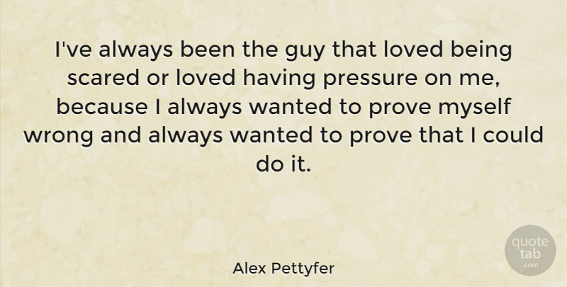 Alex Pettyfer Quote About Guy, Prove, Scared: Ive Always Been The Guy...