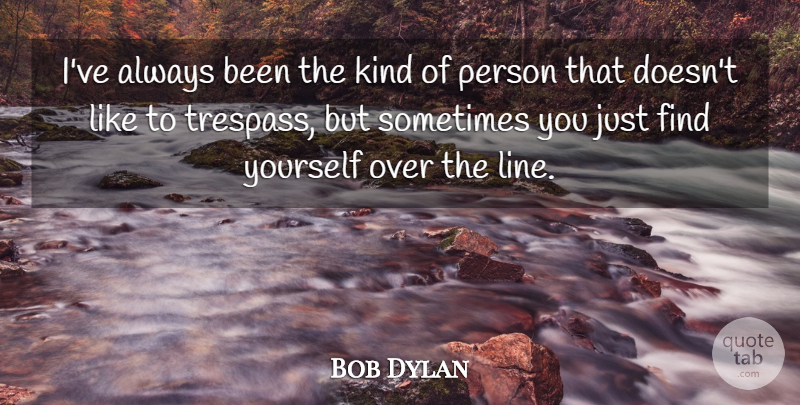 Bob Dylan Quote About Finding Yourself, Lines, Kind: Ive Always Been The Kind...