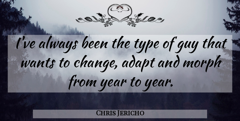 Chris Jericho Quote About Adapt, Change, Guy, Type, Wants: Ive Always Been The Type...